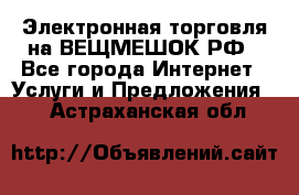Электронная торговля на ВЕЩМЕШОК.РФ - Все города Интернет » Услуги и Предложения   . Астраханская обл.